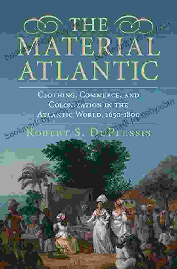 Cover Of Clothing Commerce And Colonization In The Atlantic World, 1650 1800 The Material Atlantic: Clothing Commerce And Colonization In The Atlantic World 1650 1800