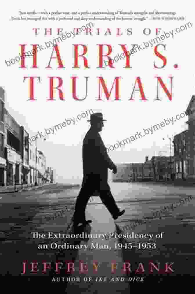 The Extraordinary Presidency Of An Ordinary Man 1945 1953 By Jeffrey Frank Summary The Trials Of Harry S Truman: The Extraordinary Presidency Of An Ordinary Man 1945 1953 By Jeffrey Frank