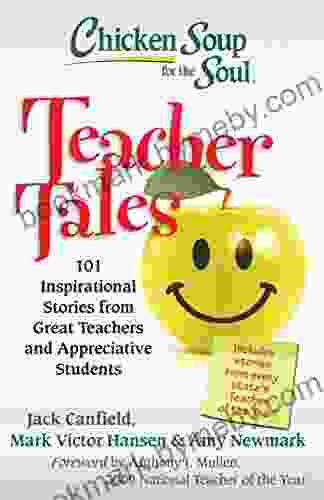 Chicken Soup For The Soul: Teacher Tales: 101 Inspirational Stories From Great Teachers And Appreciative Students