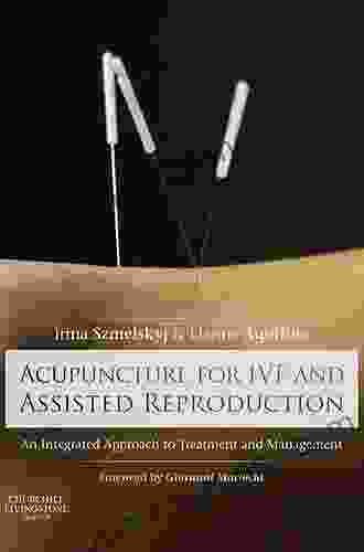 Acupuncture For IVF And Assisted Reproduction: An Integrated Approach To Treatment And Management