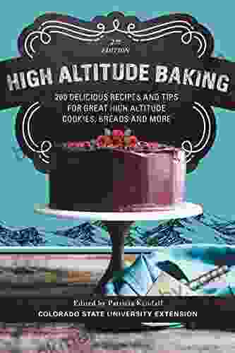 High Altitude Baking: 200 Delicious Recipes and Tips for Great High Altitude Cookies Cakes Breads and More