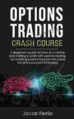 Options Trading Crash Course: A Beginner S Guide How To Investing And Making A Profit With Options Trading For Creating Passive Income With Powerful And Successful Strategies