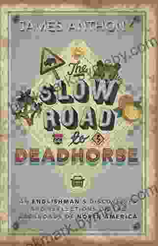 The Slow Road To Deadhorse: An Englishman S Discoveries And Reflections On The Backroads Of North America