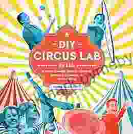 DIY Circus Lab for Kids: A Family Friendly Guide for Juggling Balancing Clowning and Show Making