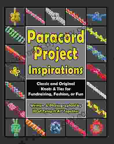 Paracord Project Inspirations: Classic And Original Knots And Ties For Fundraising Fashion Or Fun