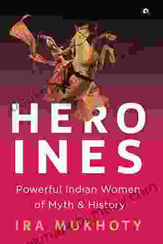 Heroines: Powerful Indian Women Of Myth And History