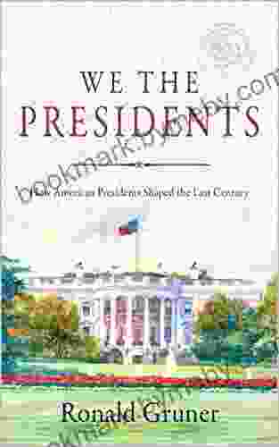 We The Presidents: How American Presidents Shaped The Last Century