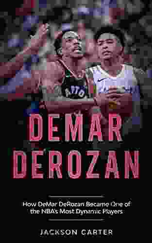 DeMar DeRozan: How DeMar DeRozan Became One Of The NBA S Most Dynamic Players (The NBA S Most Explosive Players)