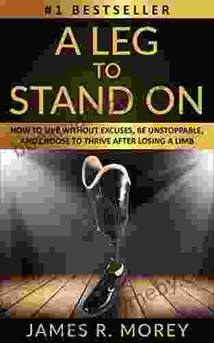 A LEG TO STAND ON: How To Live Without Excuses Be Unstoppable And Choose To Thrive After Losing A Limb (Overcomer 5)