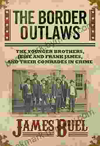 The Border Outlaws: An Authentic And Thrilling History Of The Most Noted Bandits Of Ancient Or Modern Times: The Younger Brothers Jesse And Frank James And Their Comrades In Crime