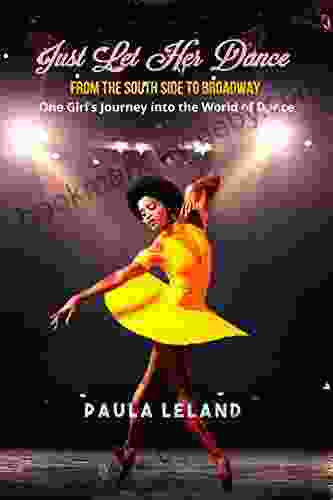 JUST LET HER DANCE : From the South Side to Broadway One Girl s Journey into the World of Dance