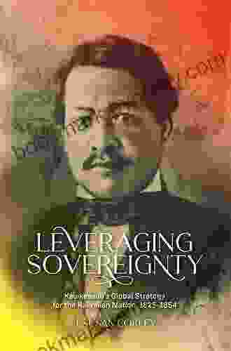 Leveraging Sovereignty: Kauikeaouli S Global Strategy For The Hawaiian Nation 1825 1854