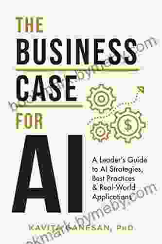 The Business Case For AI: A Leader S Guide To AI Strategies Best Practices Real World Applications