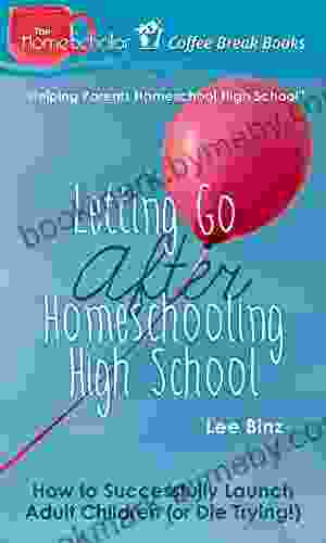 Letting Go after Homeschooling High School: How to Successfully Launch Adult Children (or Die Trying) (The HomeScholar s Coffee Break 38)