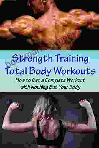 Strength Training Total Body Workouts: How To Get A Complete Workout With Nothing But Your Body Full Body Workout Without Equipment