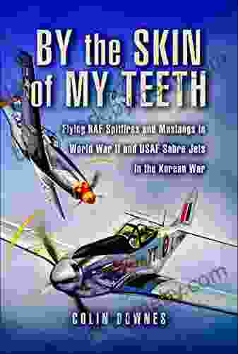 By The Skin Of My Teeth: Flying RAF Spitfires And Mustangs In World War II And USAF Sabre Jets In The Korean War