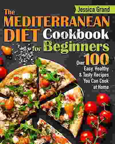 The Mediterranean Diet Cookbook For Beginners: Over 100 Easy Healthy and Tasty Recipes You Can Cook at Home