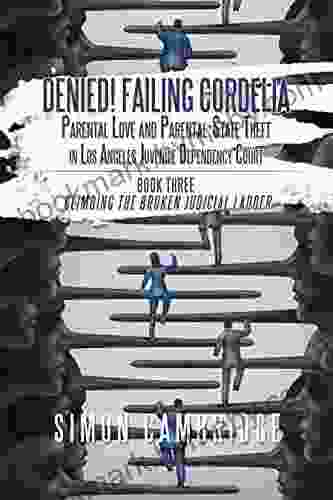 Denied Failing Cordelia: Parental Love and Parental State Theft in Los Angeles Juvenile Dependency Court: Three: Climbing the Broken Judicial Ladder