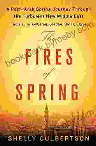 The Fires of Spring: A Post Arab Spring Journey Through the Turbulent New Middle East Turkey Iraq Qatar Jordan Egypt and Tunisia