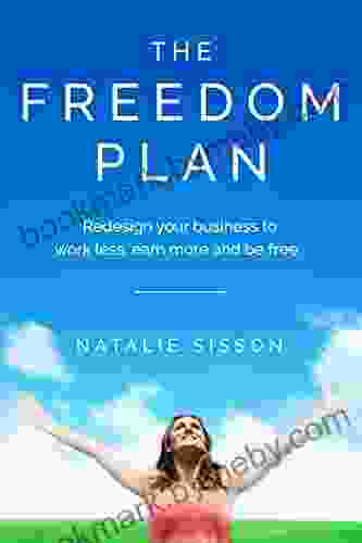 The Freedom Plan: Redesign Your Business To Work Less Earn More And Be Free