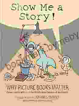 Show Me A Story : Why Picture Matter: Conversations With 21 Of The World S Most Celebrated Illustrators