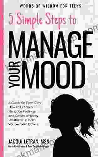 5 Simple Steps To Manage Your Mood: A Guide For Teen Girls: How To Let Go Of Negative Feelings And Create A Happy Relationship With Yourself And Others (Words Of Wisdom For Teens 1)