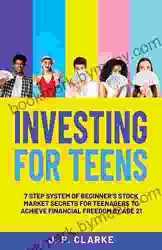 Investing For Teens: 7 Step System Of Beginner S Stock Market Secrets For Teenagers To Achieve Financial Freedom By Age 21