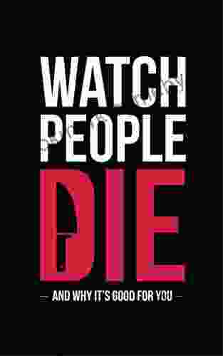 Watch People Die: And Why It s Good For You