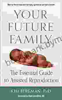 Your Future Family: The Essential Guide To Assisted Reproduction (What You Need To Know About Surrogacy Egg Donation And Sperm Donation)