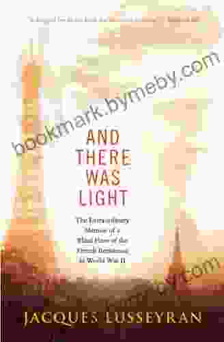 And There Was Light: The Extraordinary Memoir Of A Blind Hero Of The French Resistance In World War II