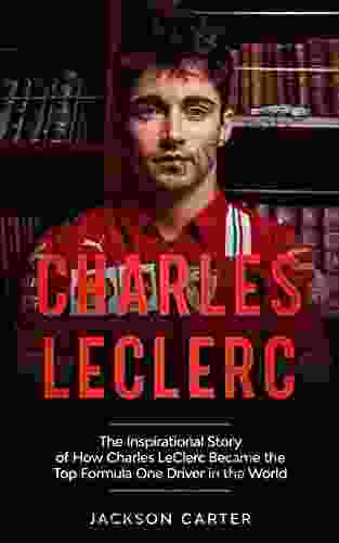 Charles LeClerc: The Inspirational Story of How Charles LeClerc Became The Top Formula One Driver In The World (Fromula One s Top Drivers)