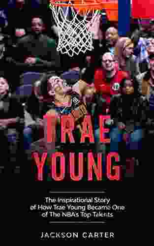 Trae Young: The inspirational Story of How Trae Young Became One of The NBA s Top Talents (The NBA s Most Explosive Players)