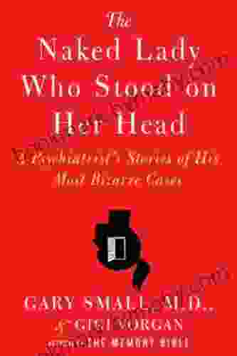 The Naked Lady Who Stood On Her Head: A Psychiatrist S Stories Of His Most Bizarre Cases