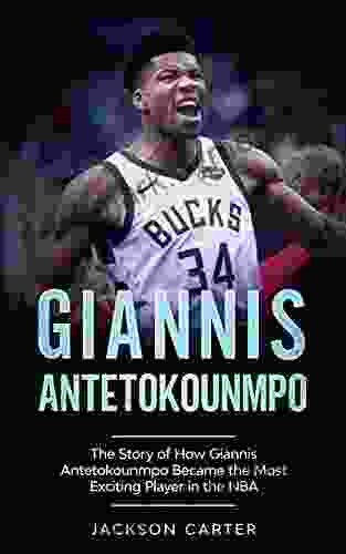 Giannis Antetokounmpo: The Story of How Giannis Antetokounmpo Became the Most Exciting Player in the NBA (The NBA s Most Explosive Players)