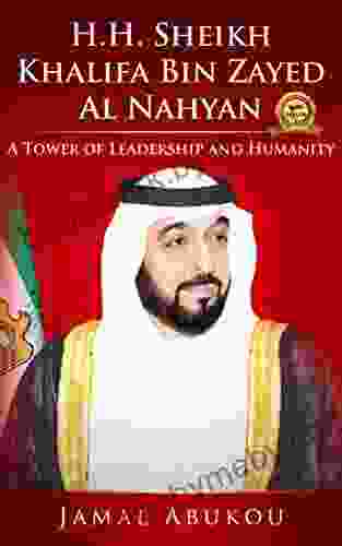 H H Sheikh Khalifa Bin Zayed Al Nahyan: A Tower Of Leadership And Humanity (True World Leaders Series)