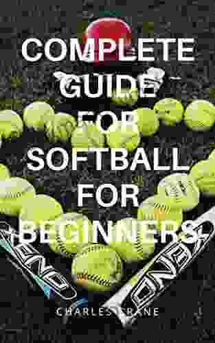 COMPLETE GUIDE FOR SOFTBALL FOR BEGINNERS: Tips Tactics And Strategy For Beginners That Want To Play Softball And Understanding Of Softball