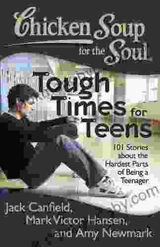 Chicken Soup For The Soul: Tough Times For Teens: 101 Stories About The Hardest Parts Of Being A Teenager