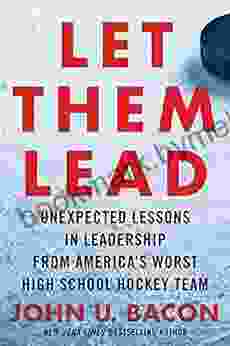 Let Them Lead: Unexpected Lessons in Leadership from America s Worst High School Hockey Team