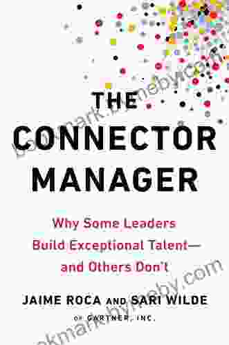 The Connector Manager: Why Some Leaders Build Exceptional Talent And Others Don T