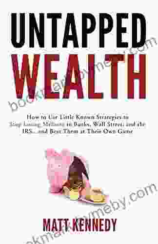 Untapped Wealth: How To Use Little Known Strategies To Stop Losing Millions To Banks Wall Street And The IRS And Beat Them At Their Own Game