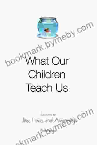 What Our Children Teach Us: Lessons In Joy Love And Awareness