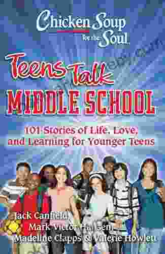 Chicken Soup for the Soul: Teens Talk Middle School: 101 Stories of Life Love and Learning for Younger Teens