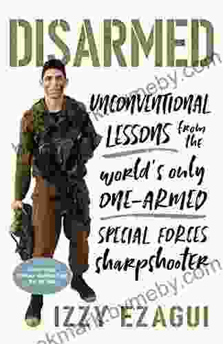 Disarmed: Unconventional Lessons From The World S Only One Armed Special Forces Sharpshooter