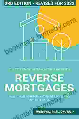 Reverse Mortgages: How To Use Reverse Mortgages To Secure Your Retirement (The Retirement Researcher Guide Series)