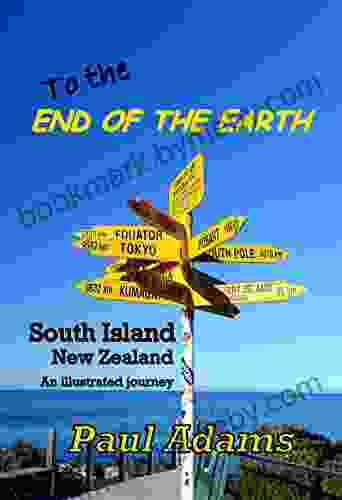 To The End Of The Earth: South Island New Zealand An Illustrated Journey