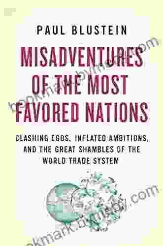 Misadventures Of The Most Favored Nations: Clashing Egos Inflated Ambitions And The Great Shambles Of The World Trade System