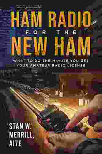 Ham Radio for the New Ham: What to Do the Minute You Get Your Amateur Radio License